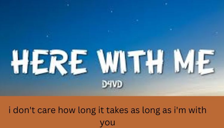 i don't care how long it takes as long as i'm with you