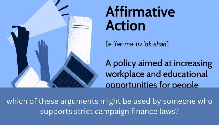 which of these arguments might be used by someone who supports strict campaign finance laws